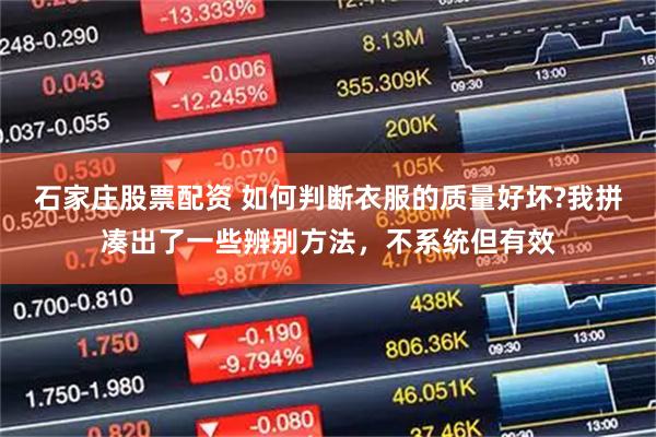 石家庄股票配资 如何判断衣服的质量好坏?我拼凑出了一些辨别方法，不系统但有效