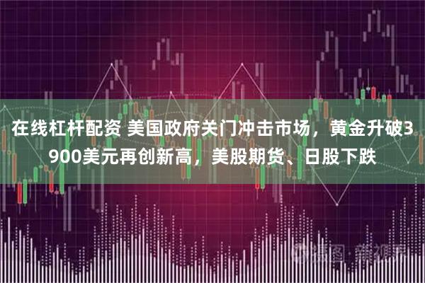 在线杠杆配资 美国政府关门冲击市场，黄金升破3900美元再创新高，美股期货、日股下跌
