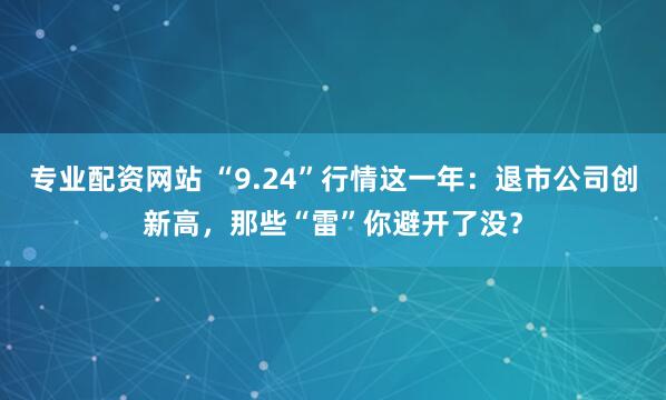 专业配资网站 “9.24”行情这一年：退市公司创新高，那些“雷”你避开了没？