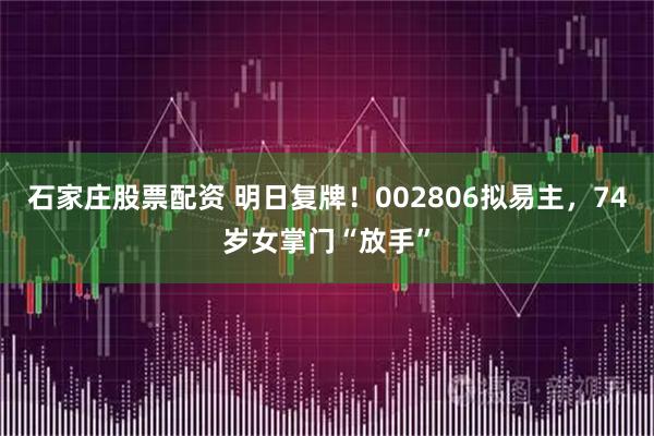 石家庄股票配资 明日复牌！002806拟易主，74岁女掌门“放手”